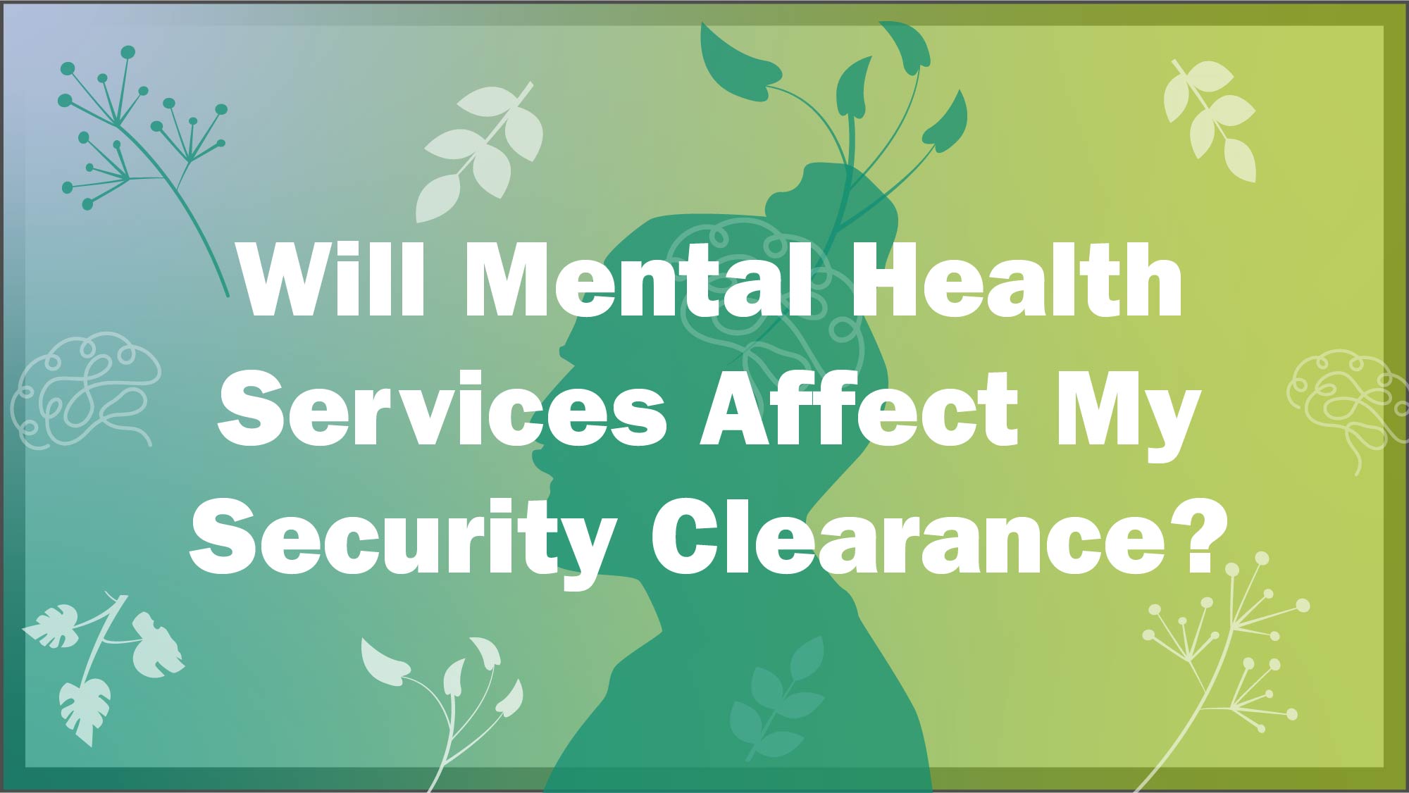 Image asks the question, Will mental health services affect my security clearance?